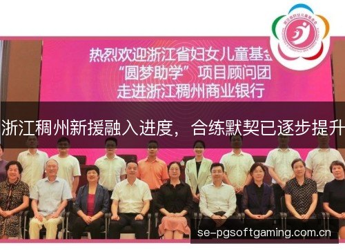 浙江稠州新援融入进度,合练默契已逐步提升 浙江稠州新援融入进度,合练默契已逐步提升