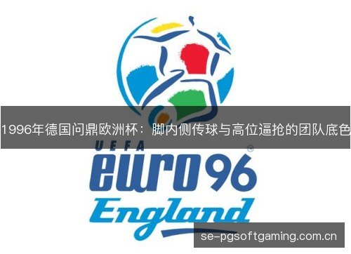 1996年德国问鼎欧洲杯:脚内侧传球与高位逼抢的团队底色 1996年德国问鼎欧洲杯:脚内侧传球与高位逼抢的团队底色